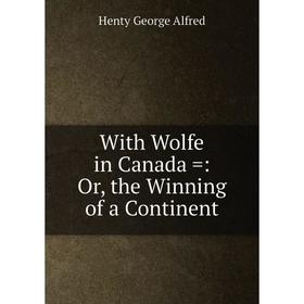 

Книга With Wolfe in Canada =: Or, the Winning of a Continent