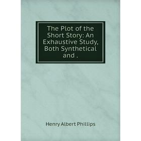 

Книга The Plot of the Short Story: An Exhaustive Study, Both Synthetical and.