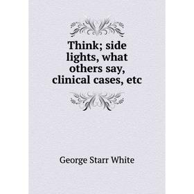 

Книга Think; side lights, what others say, clinical cases, etc
