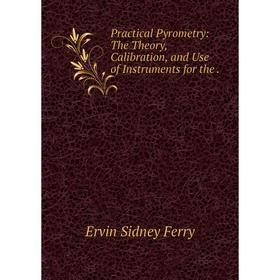

Книга Practical Pyrometry: The Theory, Calibration, and Use of Instruments for the .