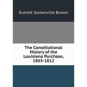 

Книга The Constitutional History of the Louisiana Purchase, 1803-1812