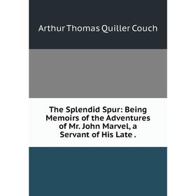 

Книга The Splendid Spur: Being Memoirs of the Adventures of Mr. John Marvel, a Servant of His Late.