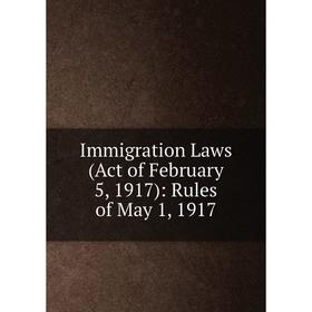 

Книга Immigration Laws (Act of February 5, 1917): Rules of May 1, 1917