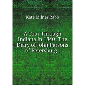 

Книга A Tour Through Indiana in 1840: The Diary of John Parsons of Petersburg .
