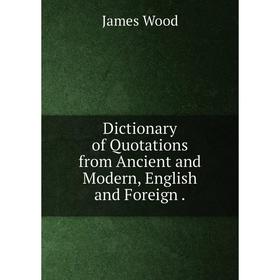 

Книга Dictionary of Quotations from Ancient and Modern, English and Foreign .