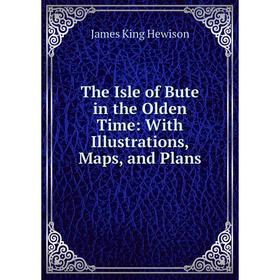

Книга The Isle of Bute in the Olden Time: With Illustrations, Maps, and Plans
