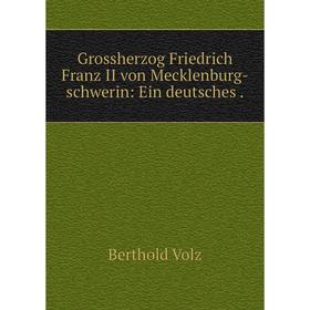 

Книга Grossherzog Friedrich Franz II von Mecklenburg-schwerin: Ein deutsches .