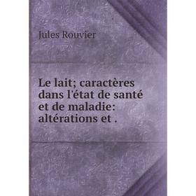 

Книга Le lait; caractères dans l'état de santé et de maladie: altérations et