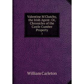 

Книга Valentine M'Clutchy, the Irish Agent: Or, Chronicles of the Castle Cumber Property 3