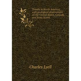 

Книга Travels in North Americawith geological observations on the United States, Canada, and Nova Scotia 1