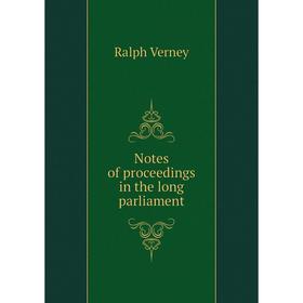 

Книга Notes of proceedings in the long parliament