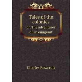 

Книга Tales of the colonies or, The adventures of an emigrant