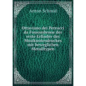 

Книга Ottaviano dei Petrucci da Fossombrone der erste Erfinder des Musiknotendruckes mit beweglichen Metalltypen