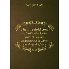 

Книга The threefold cord or, Justification by the grace of God, the righteousnous of Christ and the faith of man