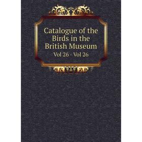 

Книга Catalogue of the Birds in the British Museum Vol 26 - Vol 26