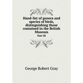 

Книга Hand-list of genera and species of birds, distinguishing those contained in the British Museum Part III