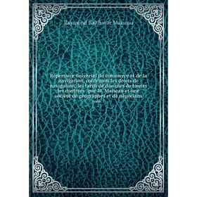 

Книга Répertoire universel du commerce et de la navigation, contenant les droits de navigation, les tarifs de douanes de toutes les contrées. par M. M
