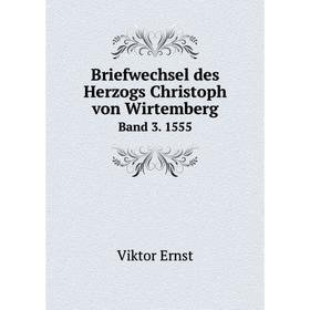 

Книга Briefwechsel des Herzogs Christoph von Wirtemberg Band 3. 1555