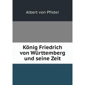 

Книга König Friedrich von Württemberg und seine Zeit