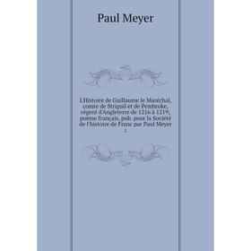 

Книга L'Histoire de Guillaume le Maréchal, comte de Striguil et de Pembroke, régent d'Angleterre de 1216 à 1219poème français, pub pour la Société de