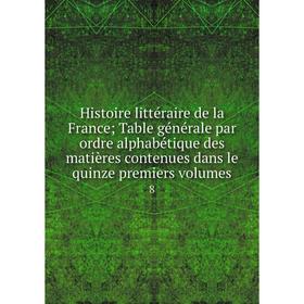 

Книга Histoire littéraire de la FranceTable générale par ordre alphabétique des matières contenues dans le quinze premiers volumes 8
