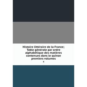 

Книга Histoire littéraire de la FranceTable générale par ordre alphabétique des matières contenues dans le quinze premiers volumes 4