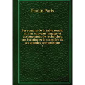 

Книга Les romans de la table rondemis en nouveau langage et accompagnés de recherches sur l'origine et la caractère de ces grandes compositions 3