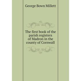 

Книга The first book of the parish registers of Madron in the county of Cornwall