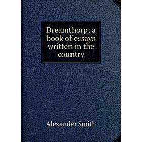 

Книга Dreamthorpa book of essays written in the country