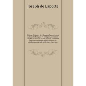

Книга Histoire littéraire des femmes françoises, ou Lettres historiques et critiques, contenant un précis de la vie une analyse raisonnée des ouvrag