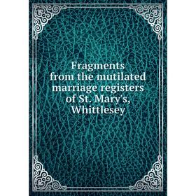 

Книга Fragments from the mutilated marriage registers of St. Mary's, Whittlesey