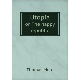 

Книга Utopia or, The happy republic