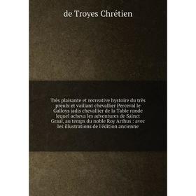 

Книга Très plaisante et recreative hystoire du très preulx et vaillant chevallier Perceval le Galloys jadis chevallier de la Table ronde lequel acheva