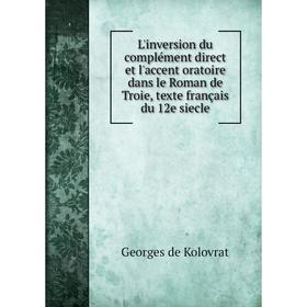 

Книга L'inversion du complément direct et l'accent oratoire dans le Roman de Troie, texte français du 12e siecle