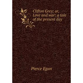 

Книга Clifton Greyor, Love and war: a tale of the present day