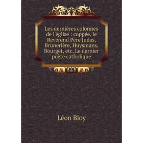 

Книга Les dernières colonnes de l'église: coppée, le Révérend Père Judas, Brunerière, Huysmans, Bourget Le dernier poète catholique