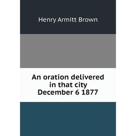 

Книга An oration delivered in that city December 6 1877