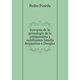 

Книга Synopsis de la genealogia de la antiquissima y nobilissima familia Brigantina o Douglas