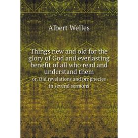 

Книга Things new and old for the glory of God and everlasting benefit of all who read and understand them or, Old revelations and prophecies in severa