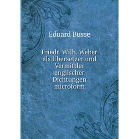 

Книга Friedr. Wilh. Weber als Übersetzer und Vermittler englischer Dichtungen microform