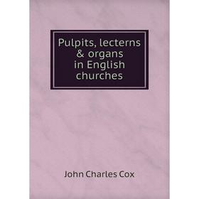 

Книга Pulpits, lecterns & organs in English churches