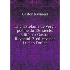 

Книга La chastelaine de Vergi, poème du 13e siècle. Edité par Gaston Raynaud. 2. ed. rev. par Lucien Foulet