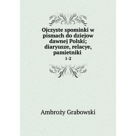 

Книга Ojczyste spominki w pismach do dziejow dawnej Polskidiaryusze, relacye, pamietniki1-2