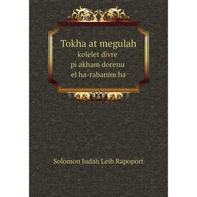 

Книга Tokha at megulah kolelet divre pi akham dorenu el ha-rabanim ha