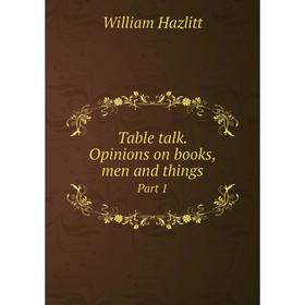 

Книга Table talk. Opinions on books, men and things Part 1