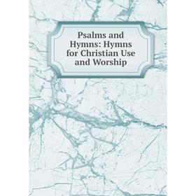 

Книга Psalms and Hymns: Hymns for Christian Use and Worship