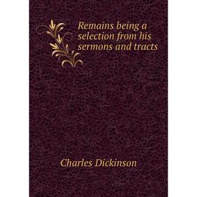 

Книга Remains being a selection from his sermons and tracts