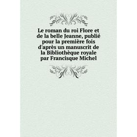 

Книга Le roman du roi Flore et de la belle Jeanne, publié pour la première fois d'après un manuscrit de la Bibliothèque royale par Francisque Michel