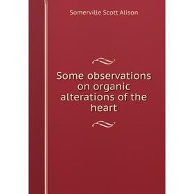 

Книга Some observations on organic alterations of the heart