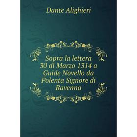 

Книга Sopra la lettera 30 di Marzo 1314 a Guide Novello da Polenta Signore di Ravenna